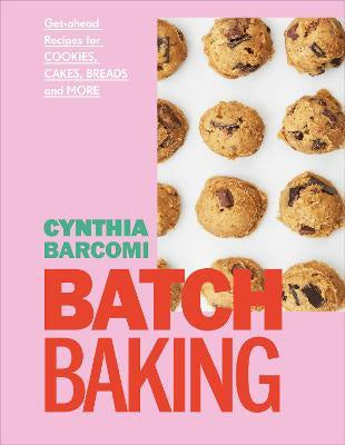 Batch Baking: Get-Ahead Recipes For Cookies, Cake, Bread and More